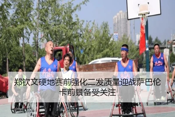 郑钦文硬地赛前强化二发质量迎战萨巴伦卡前景备受关注